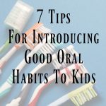 7 Tips for Introducing Good Oral Habits To Kids